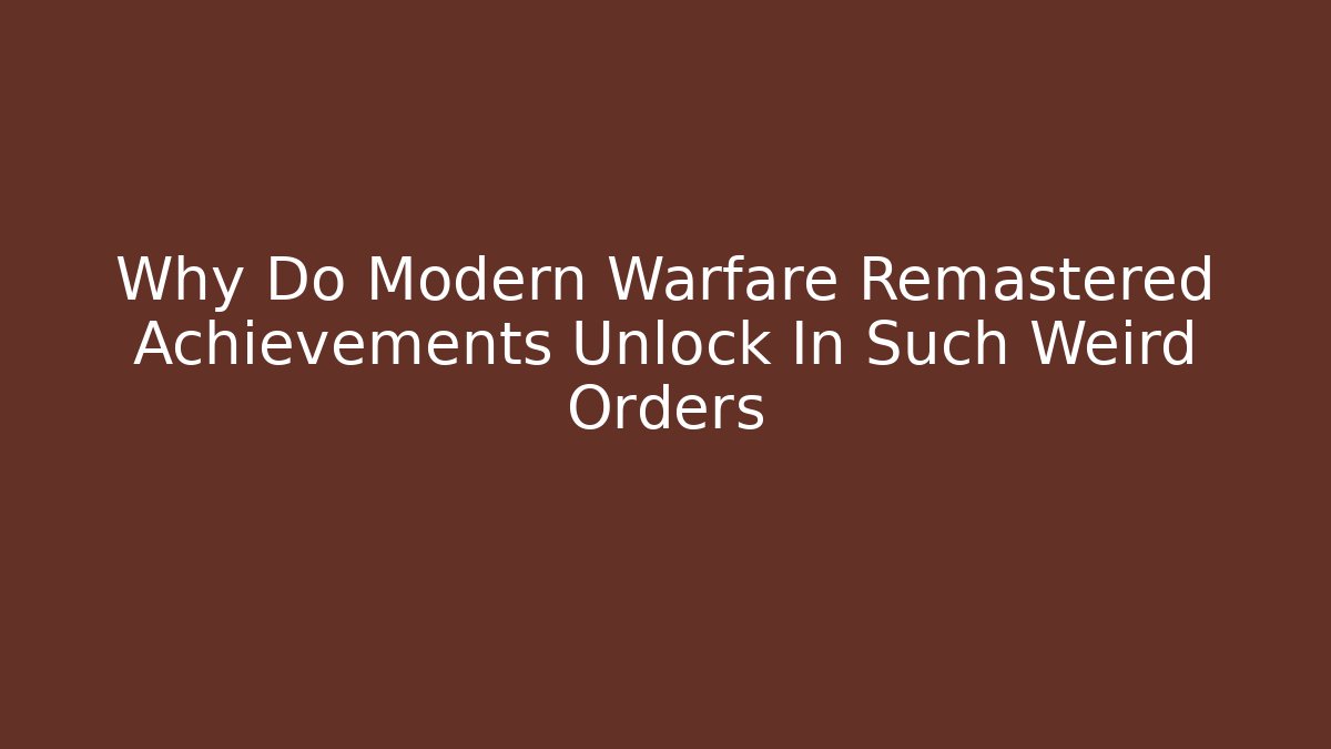 Why Do Modern Warfare Remastered Achievements Unlock In Such Weird Orders