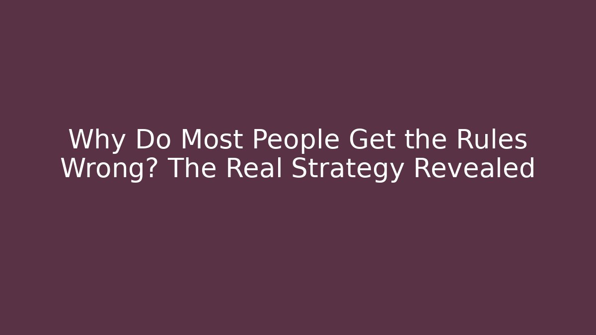 Why Do Most People Get the Rules Wrong? The Real Strategy Revealed