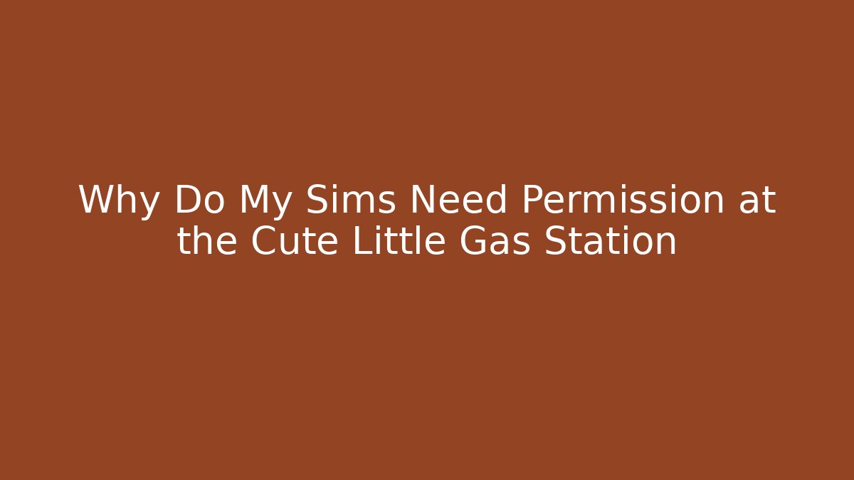 Why Do My Sims Need Permission at the Cute Little Gas Station