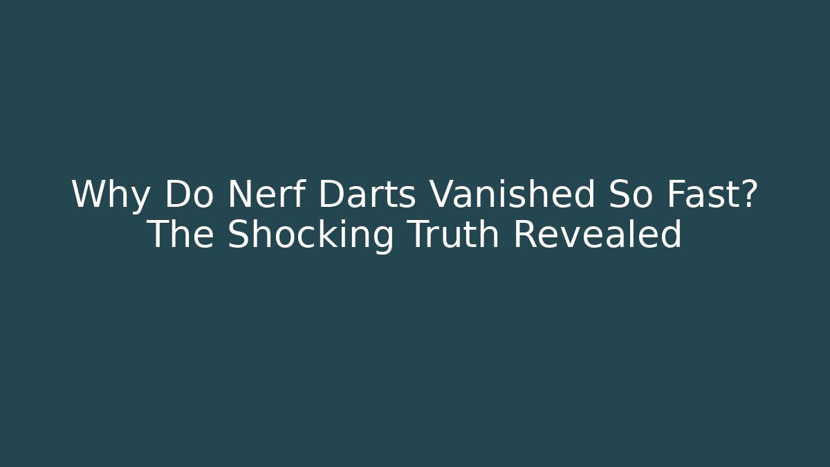 Why Do Nerf Darts Vanished So Fast? The Shocking Truth Revealed