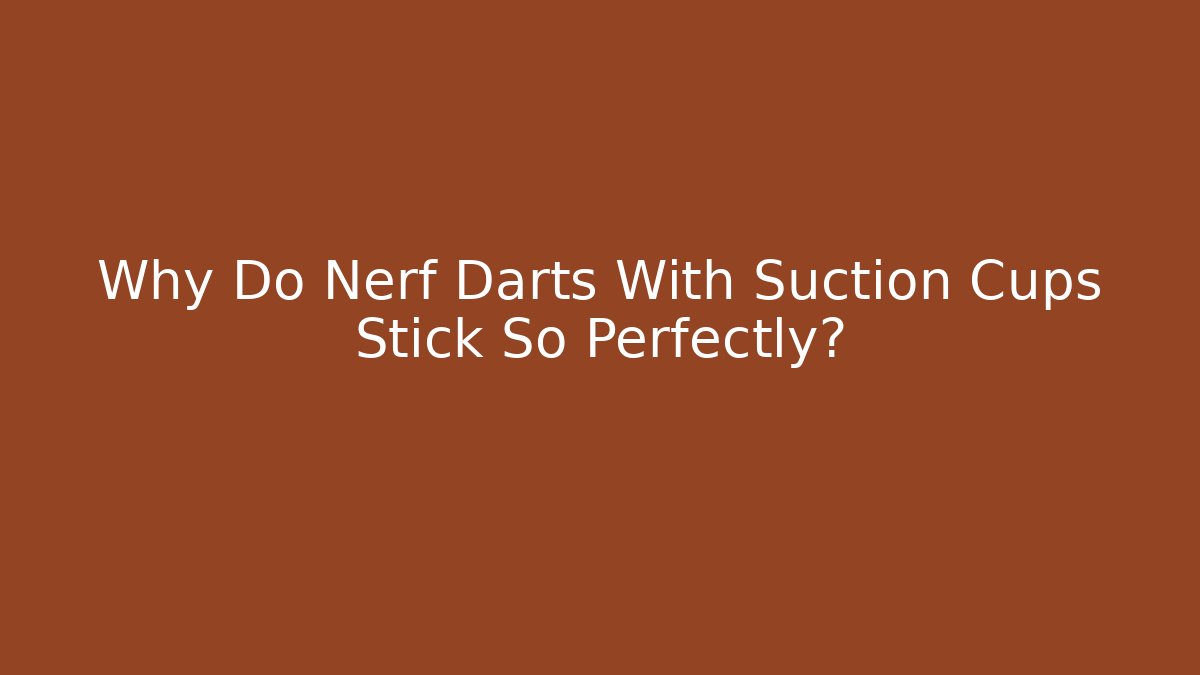 Why Do Nerf Darts With Suction Cups Stick So Perfectly?