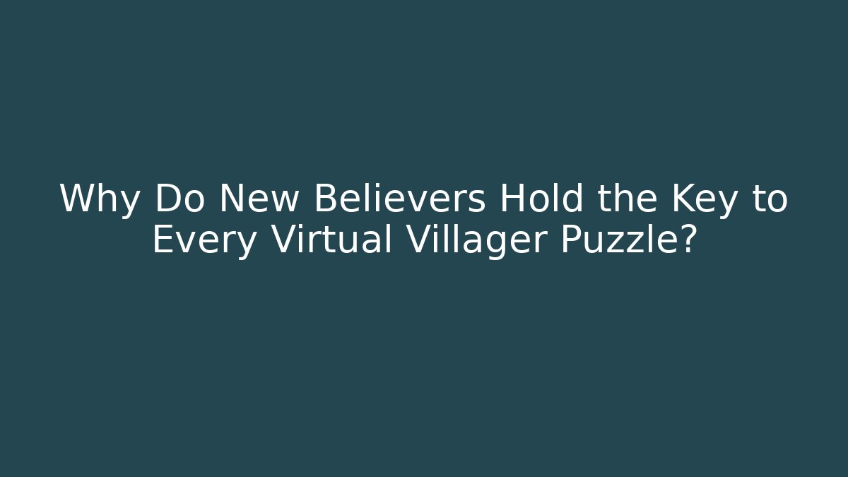 Why Do New Believers Hold the Key to Every Virtual Villager Puzzle?