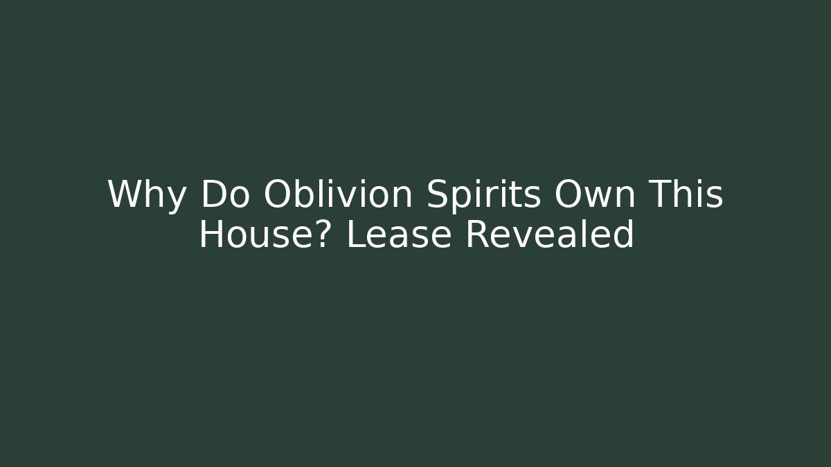 Why Do Oblivion Spirits Own This House? Lease Revealed - Create More Assets