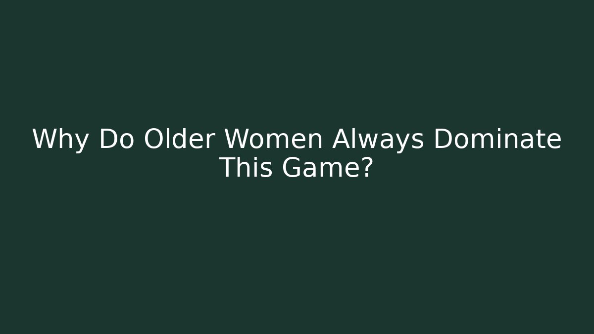 Why Do Older Women Always Dominate This Game?