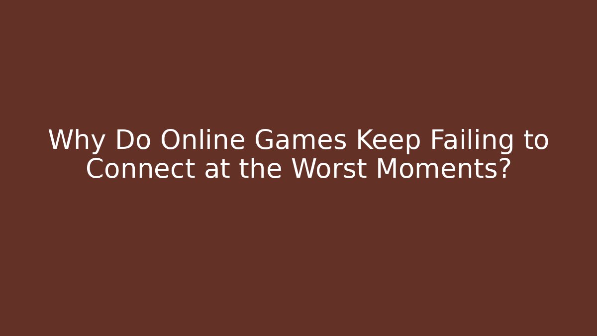 Why Do Online Games Keep Failing to Connect at the Worst Moments?