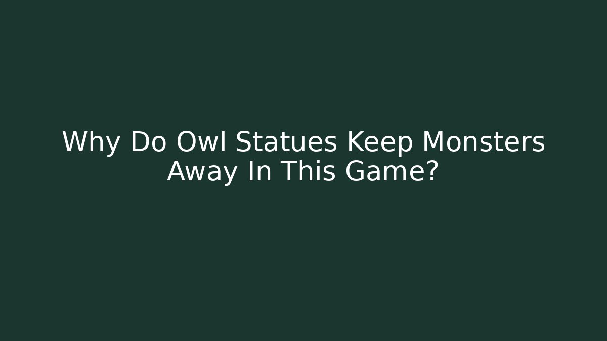 Why Do Owl Statues Keep Monsters Away In This Game?