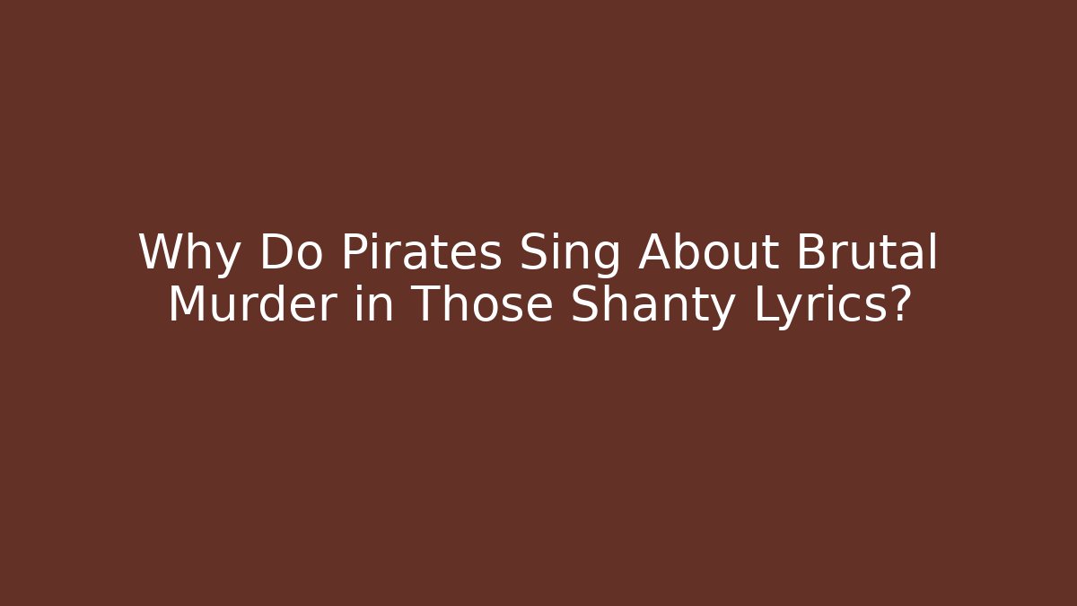 Why Do Pirates Sing About Brutal Murder in Those Shanty Lyrics?