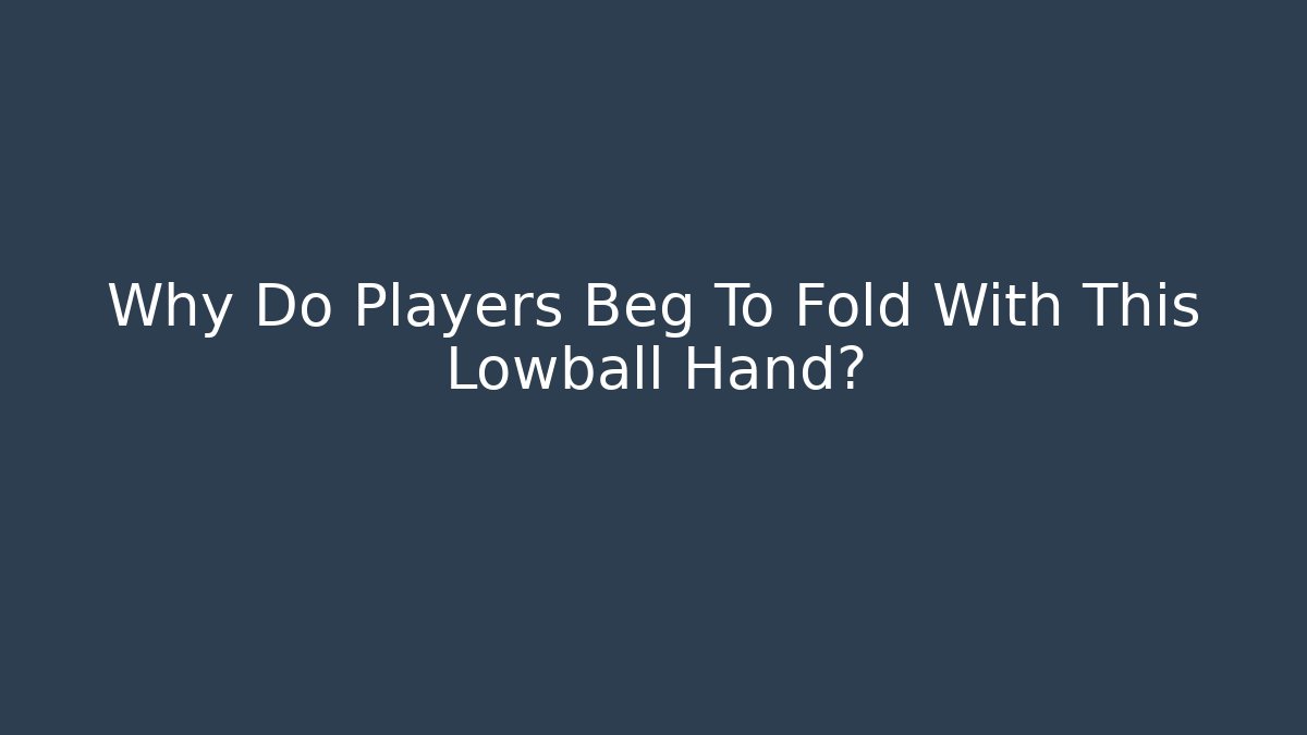 Why Do Players Beg To Fold With This Lowball Hand?