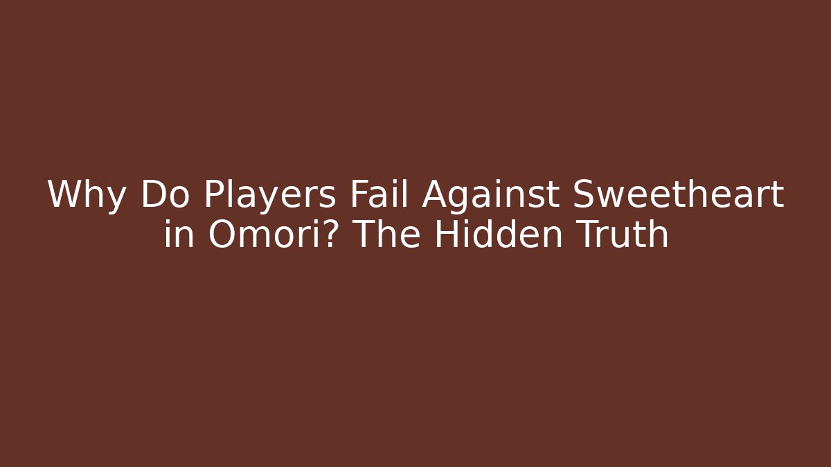 Why Do Players Fail Against Sweetheart in Omori? The Hidden Truth