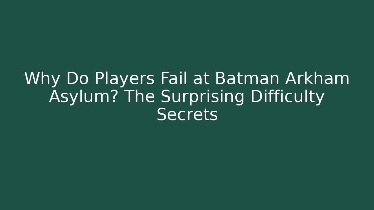 Why Do Players Fail at Batman Arkham Asylum? The Surprising Difficulty Secrets