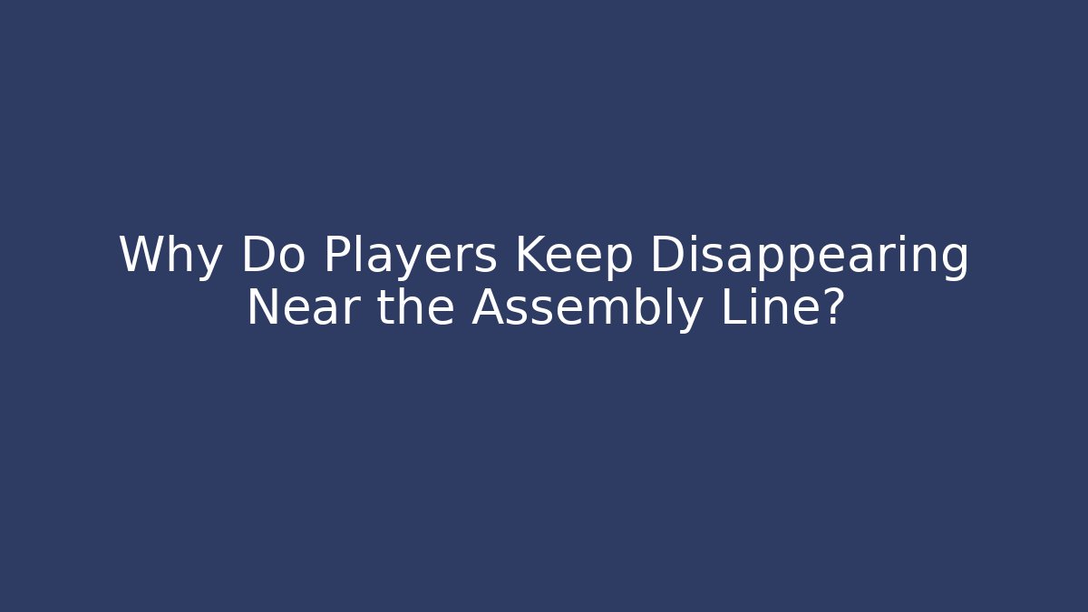 Why Do Players Keep Disappearing Near the Assembly Line?