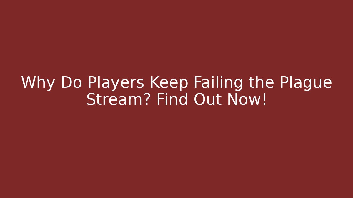 Why Do Players Keep Failing the Plague Stream? Find Out Now!