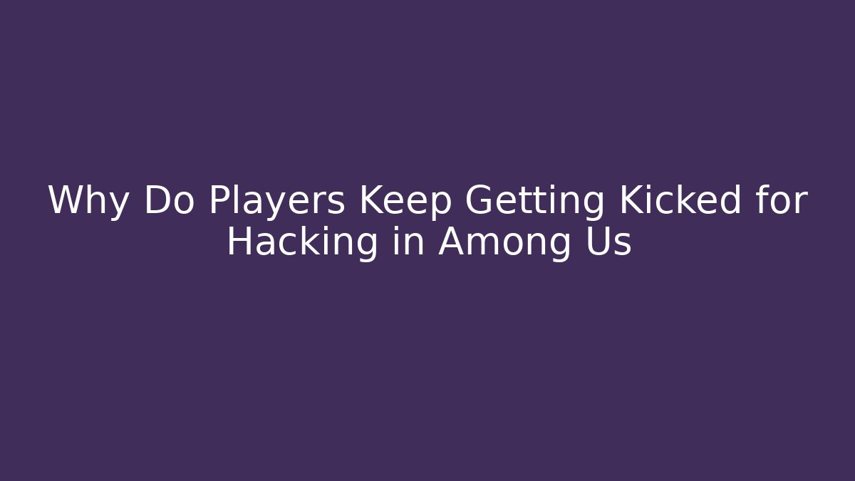 Why Do Players Keep Getting Kicked for Hacking in Among Us