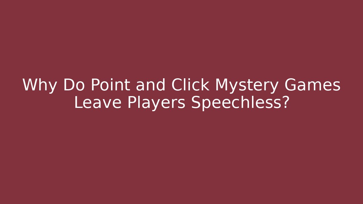 Why Do Point and Click Mystery Games Leave Players Speechless?