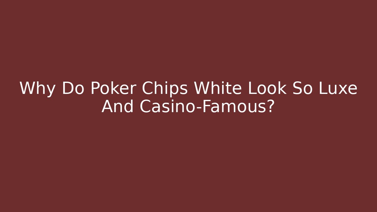 Why Do Poker Chips White Look So Luxe And Casino-Famous?