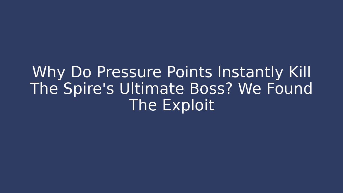 Why Do Pressure Points Instantly Kill The Spire's Ultimate Boss? We Found The Exploit - Create More Assets