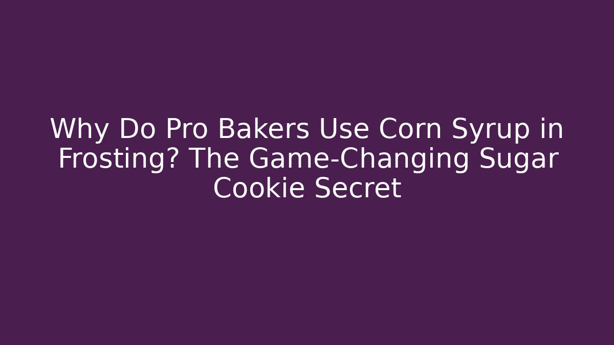 Why Do Pro Bakers Use Corn Syrup in Frosting? The Game-Changing Sugar Cookie Secret