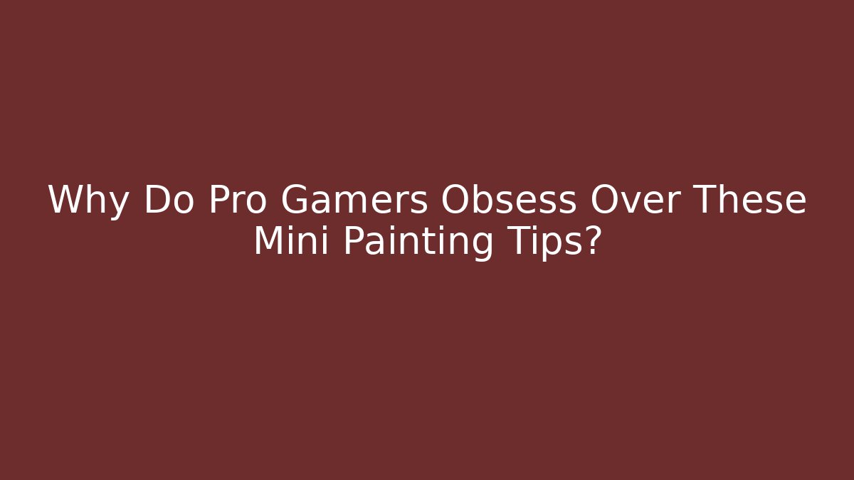 Why Do Pro Gamers Obsess Over These Mini Painting Tips?