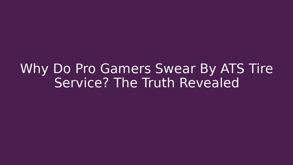 Why Do Pro Gamers Swear By ATS Tire Service? The Truth Revealed