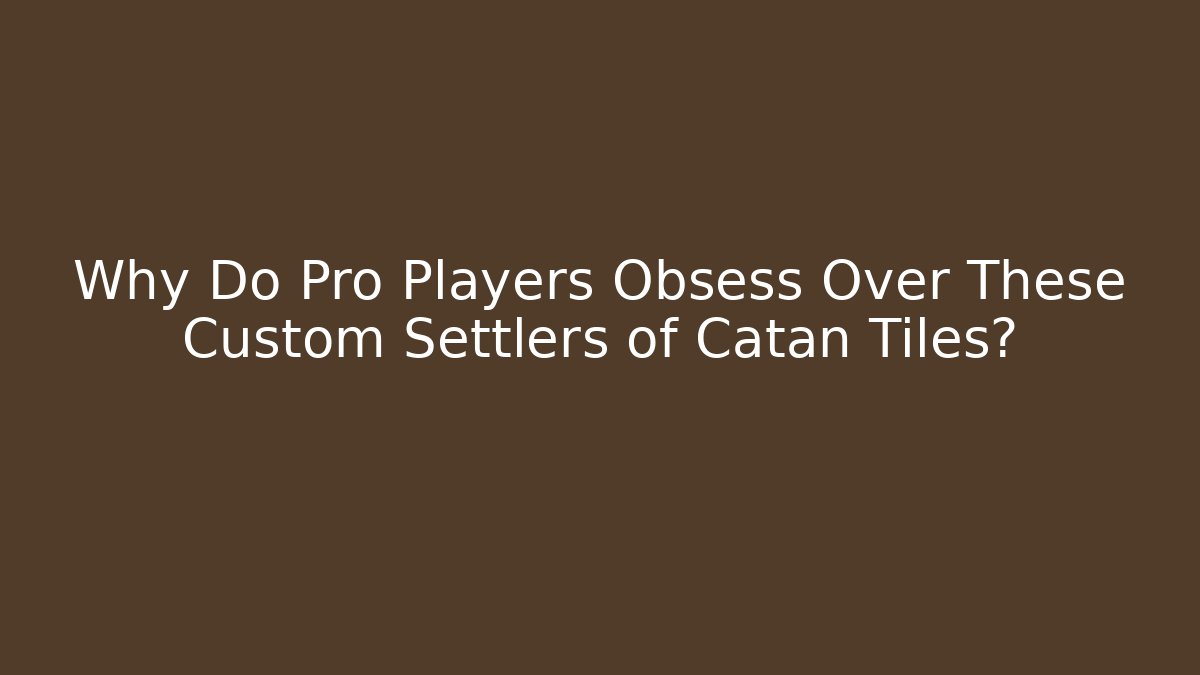 Why Do Pro Players Obsess Over These Custom Settlers of Catan Tiles?
