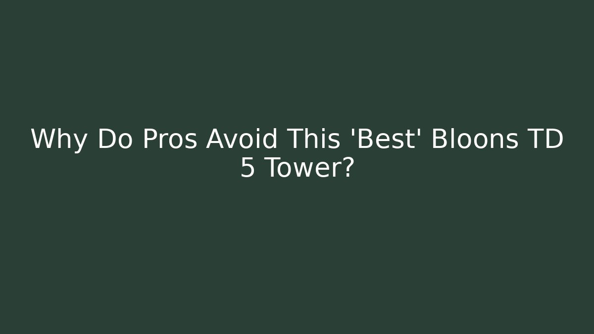 Why Do Pros Avoid This 'Best' Bloons TD 5 Tower?