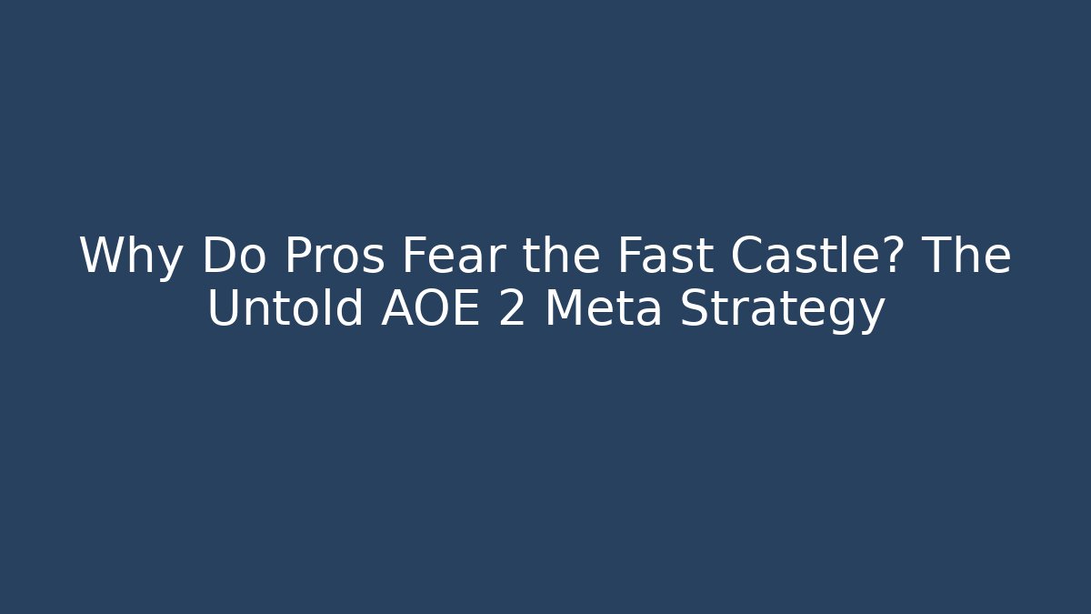 Why Do Pros Fear the Fast Castle? The Untold AOE 2 Meta Strategy