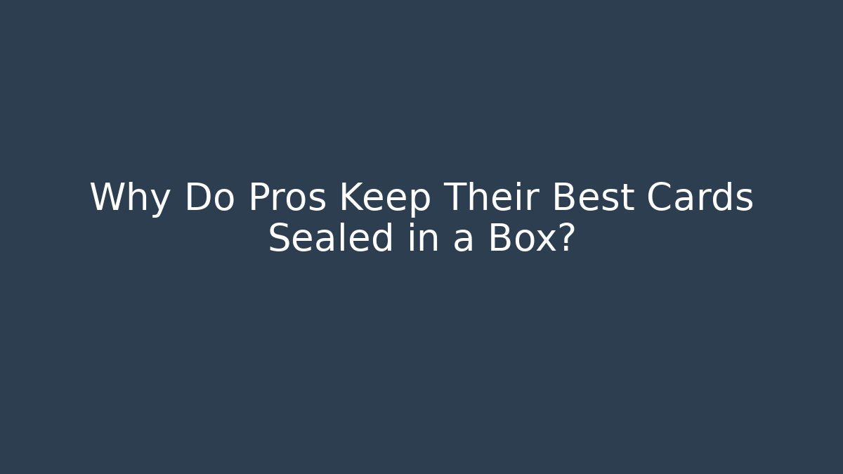 Why Do Pros Keep Their Best Cards Sealed in a Box? - Create More Assets