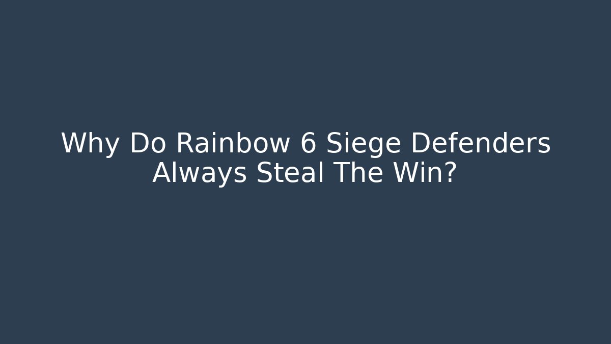 Why Do Rainbow 6 Siege Defenders Always Steal The Win?
