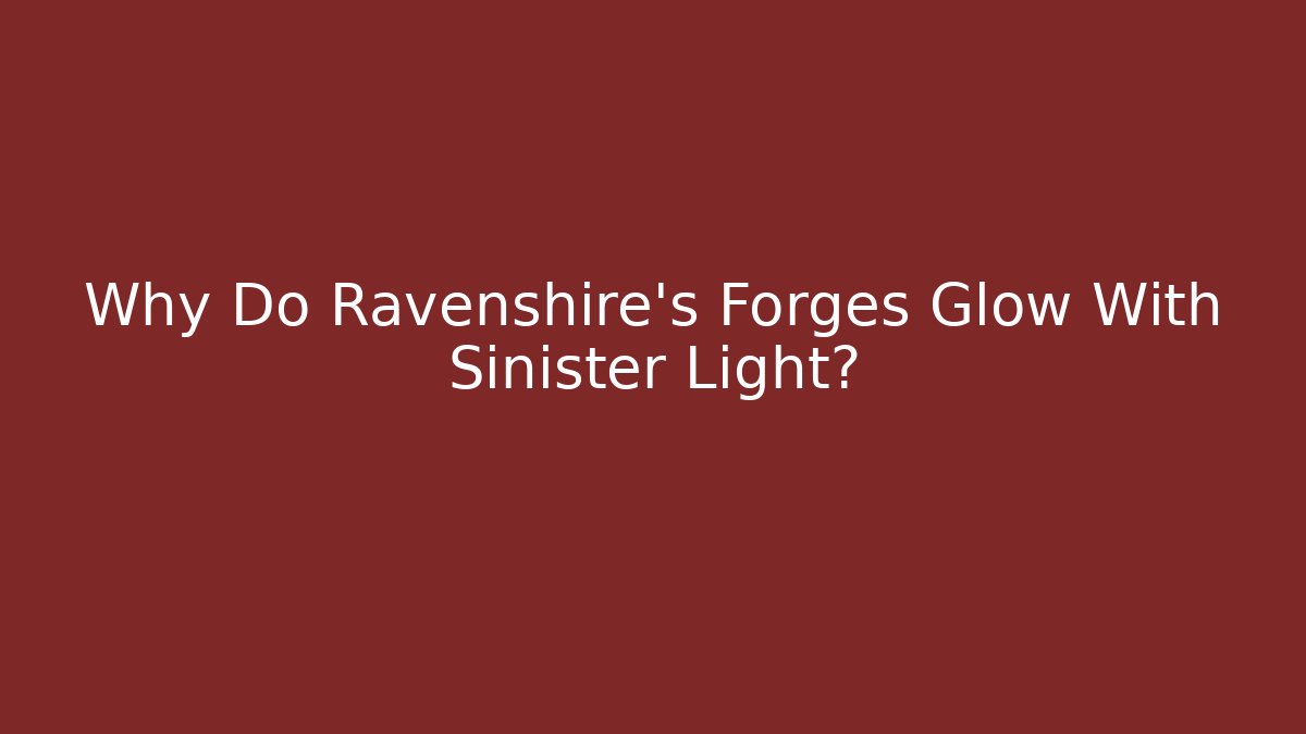 Why Do Ravenshire's Forges Glow With Sinister Light?