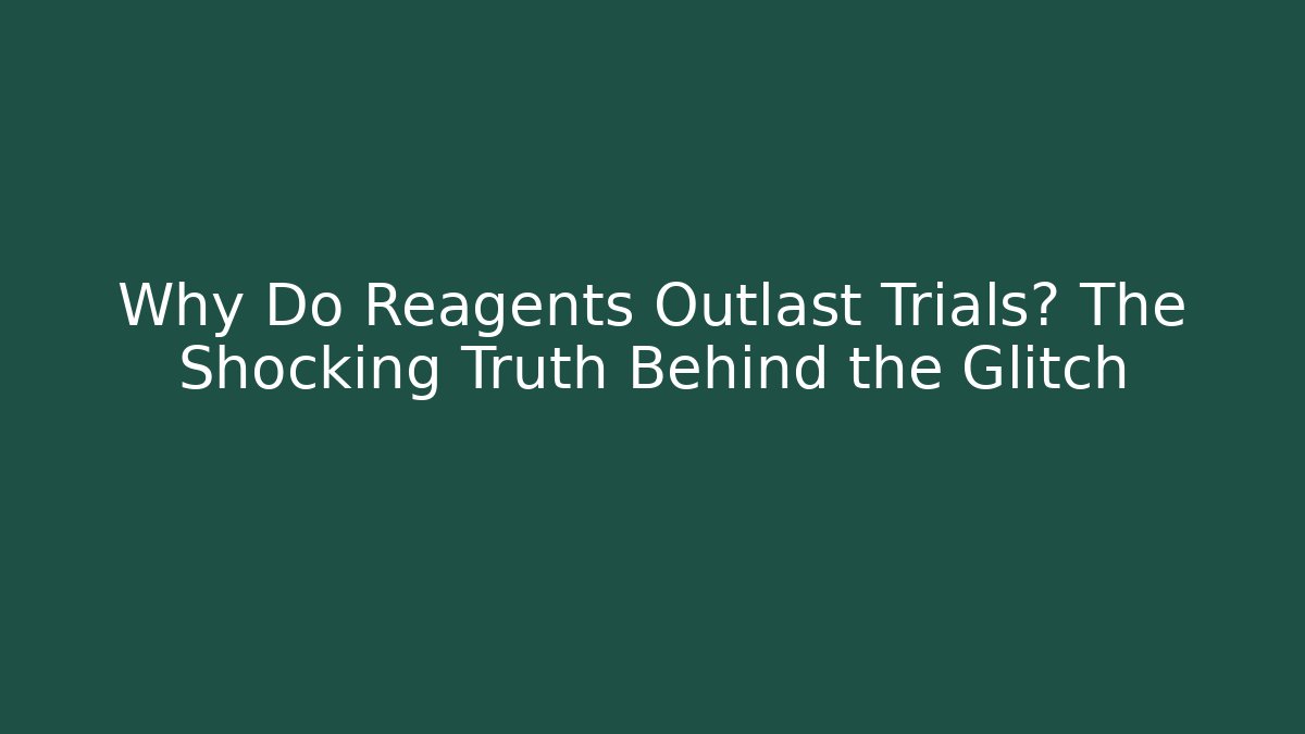 Why Do Reagents Outlast Trials? The Shocking Truth Behind the Glitch