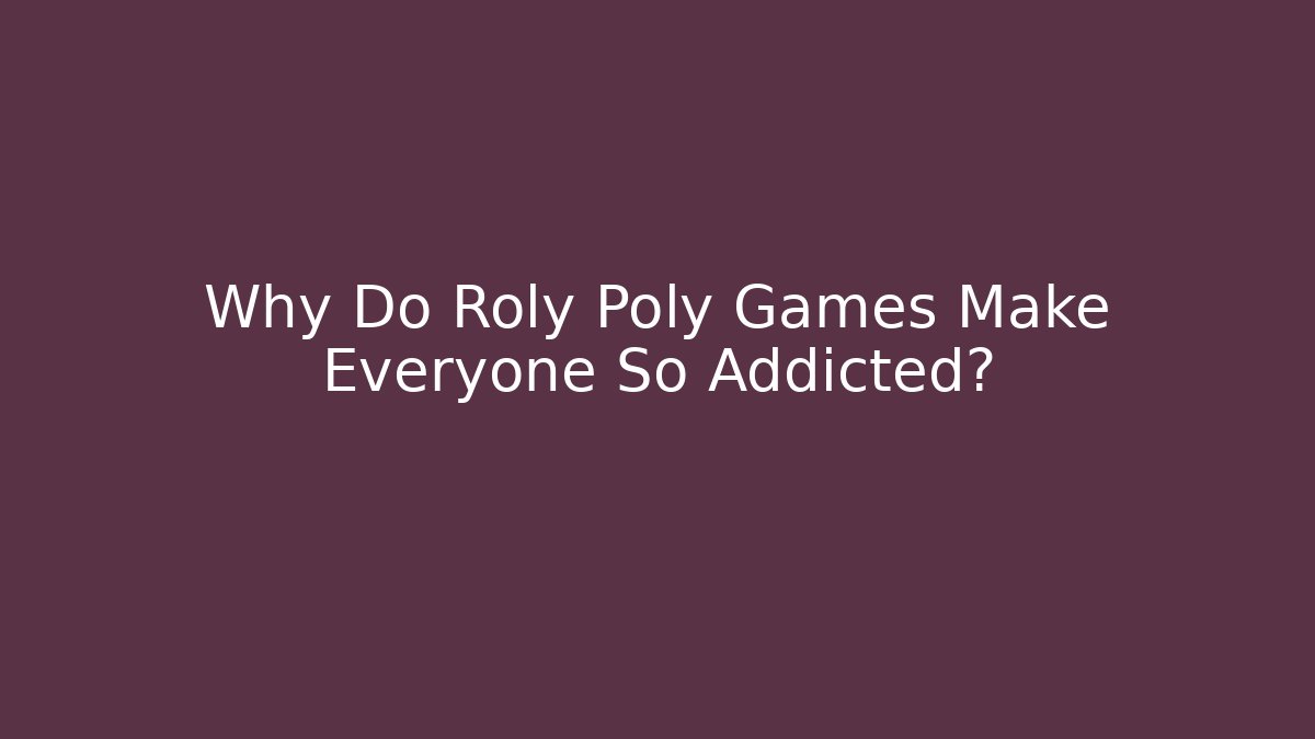 Why Do Roly Poly Games Make Everyone So Addicted? - Create More Assets