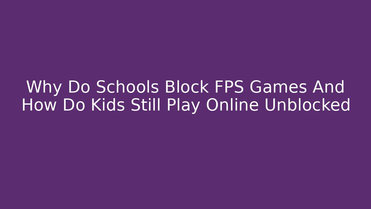 Why Do Schools Block FPS Games And How Do Kids Still Play Online Unblocked