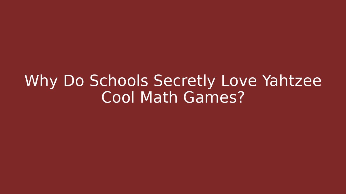 Why Do Schools Secretly Love Yahtzee Cool Math Games?