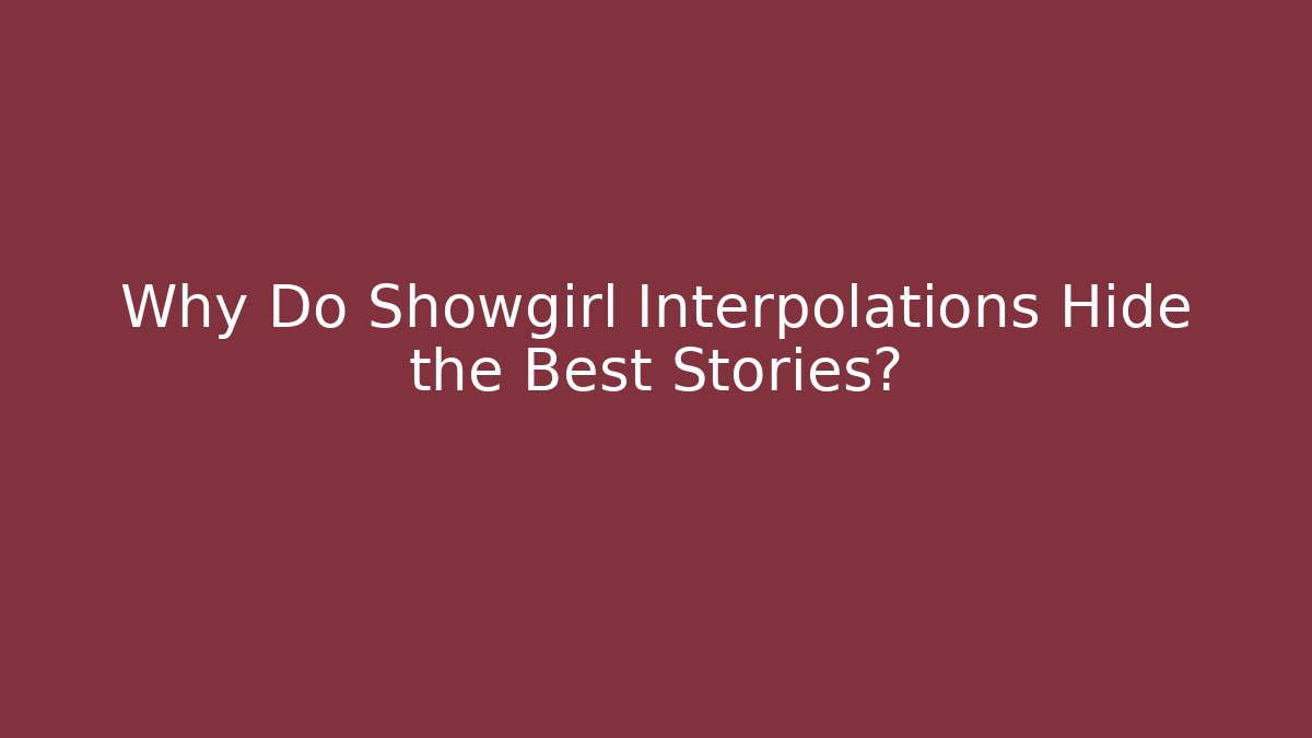 Why Do Showgirl Interpolations Hide the Best Stories?