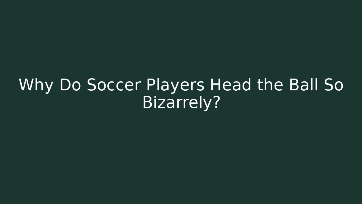 Why Do Soccer Players Head the Ball So Bizarrely?