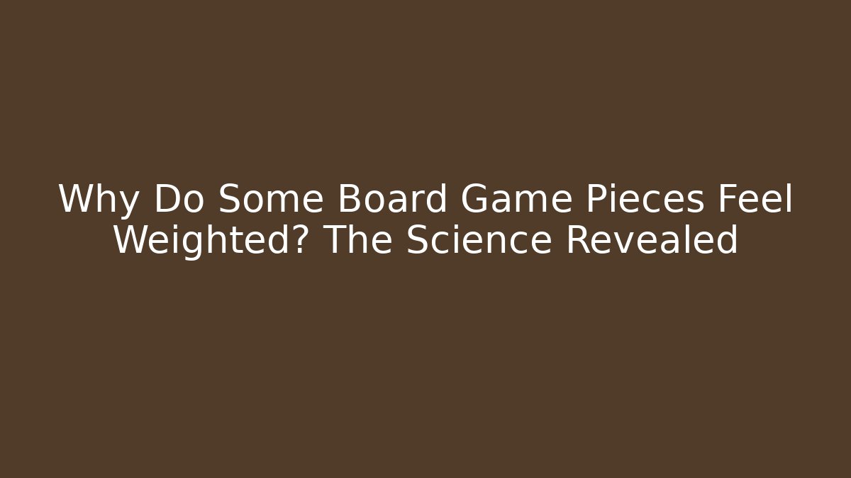Why Do Some Board Game Pieces Feel Weighted? The Science Revealed