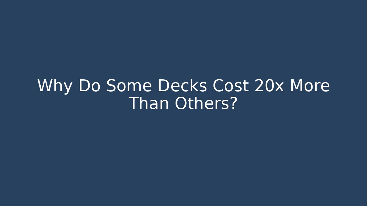 Why Do Some Decks Cost 20x More Than Others?
