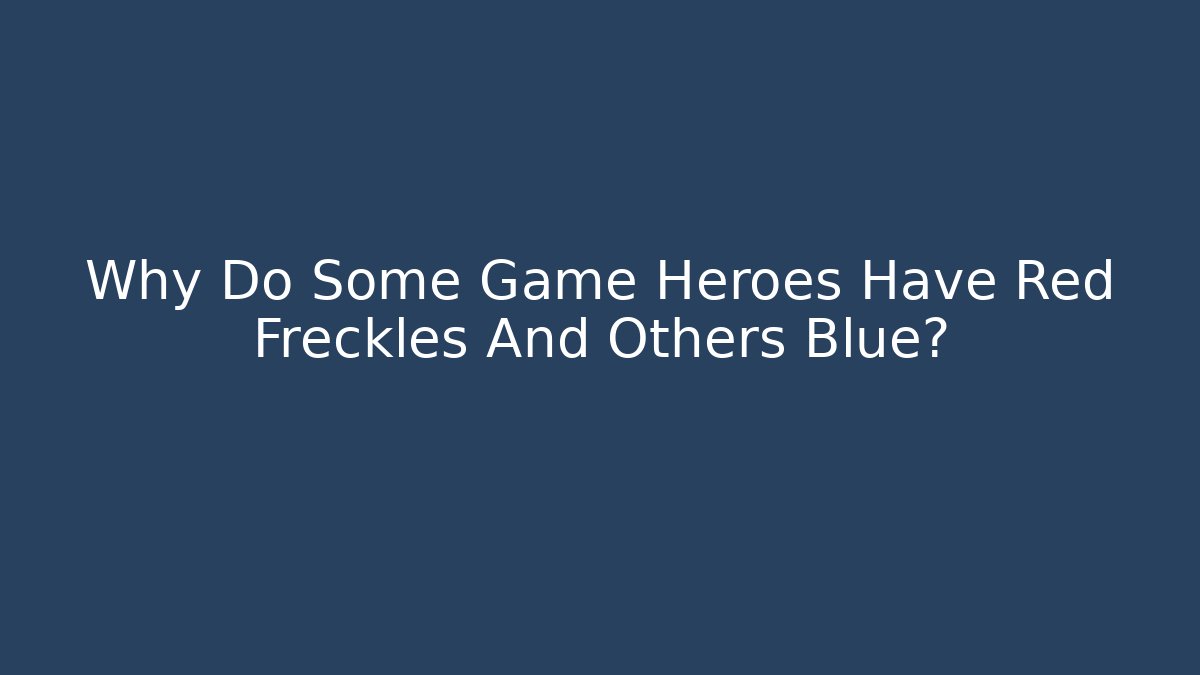 Why Do Some Game Heroes Have Red Freckles And Others Blue?
