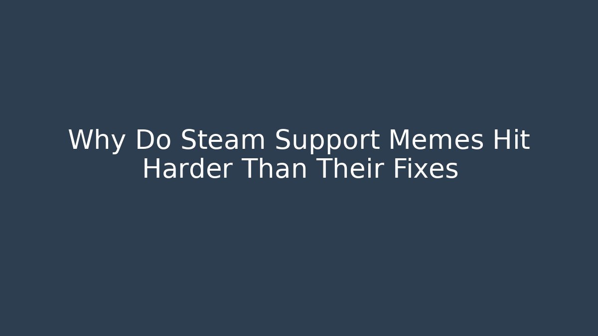 Why Do Steam Support Memes Hit Harder Than Their Fixes