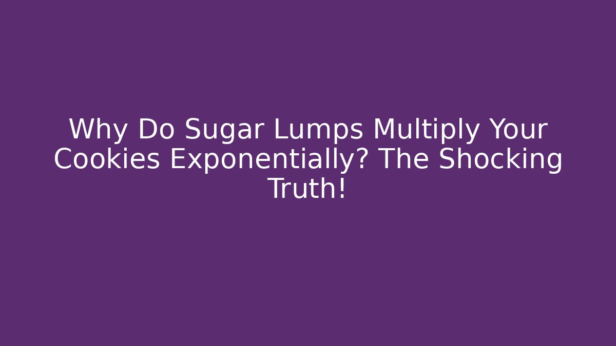 Why Do Sugar Lumps Multiply Your Cookies Exponentially? The Shocking Truth!