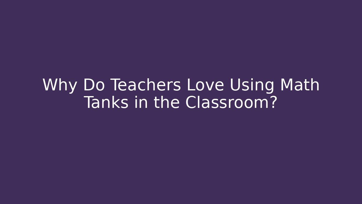 Why Do Teachers Love Using Math Tanks in the Classroom? - Create More Assets