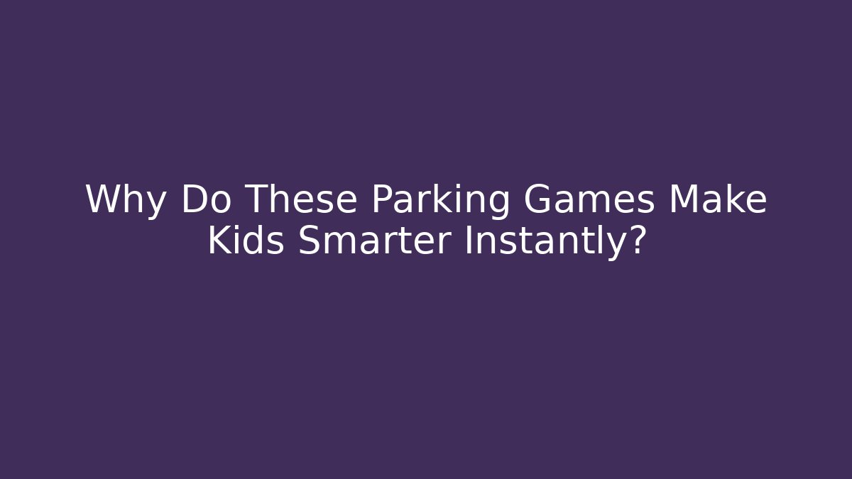 Why Do These Parking Games Make Kids Smarter Instantly?