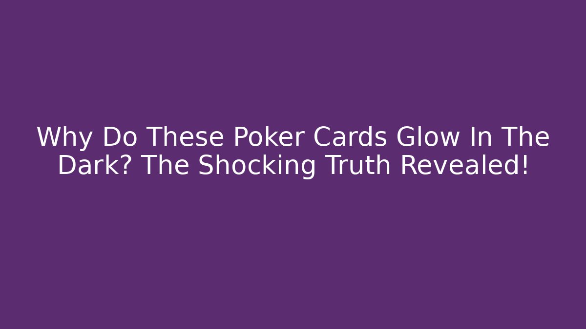 Why Do These Poker Cards Glow In The Dark? The Shocking Truth Revealed!