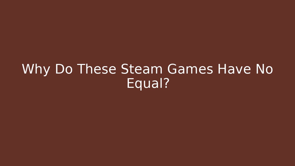 Why Do These Steam Games Have No Equal?