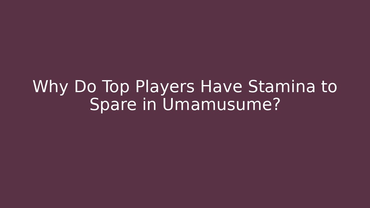Why Do Top Players Have Stamina to Spare in Umamusume?