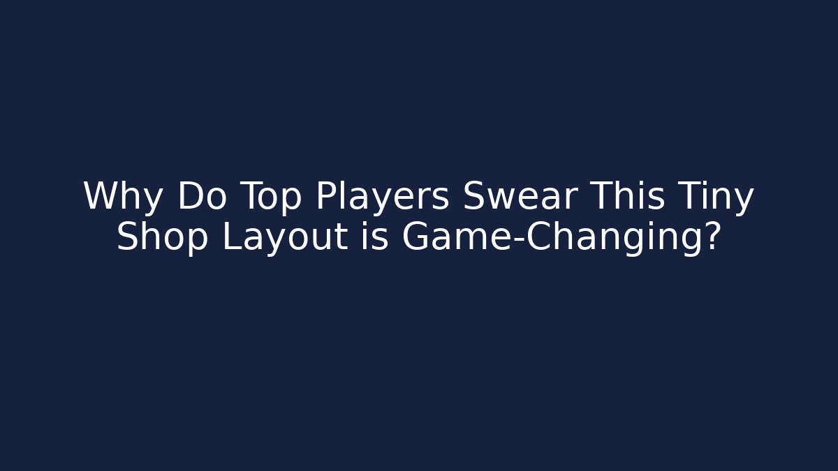 Why Do Top Players Swear This Tiny Shop Layout is Game-Changing?