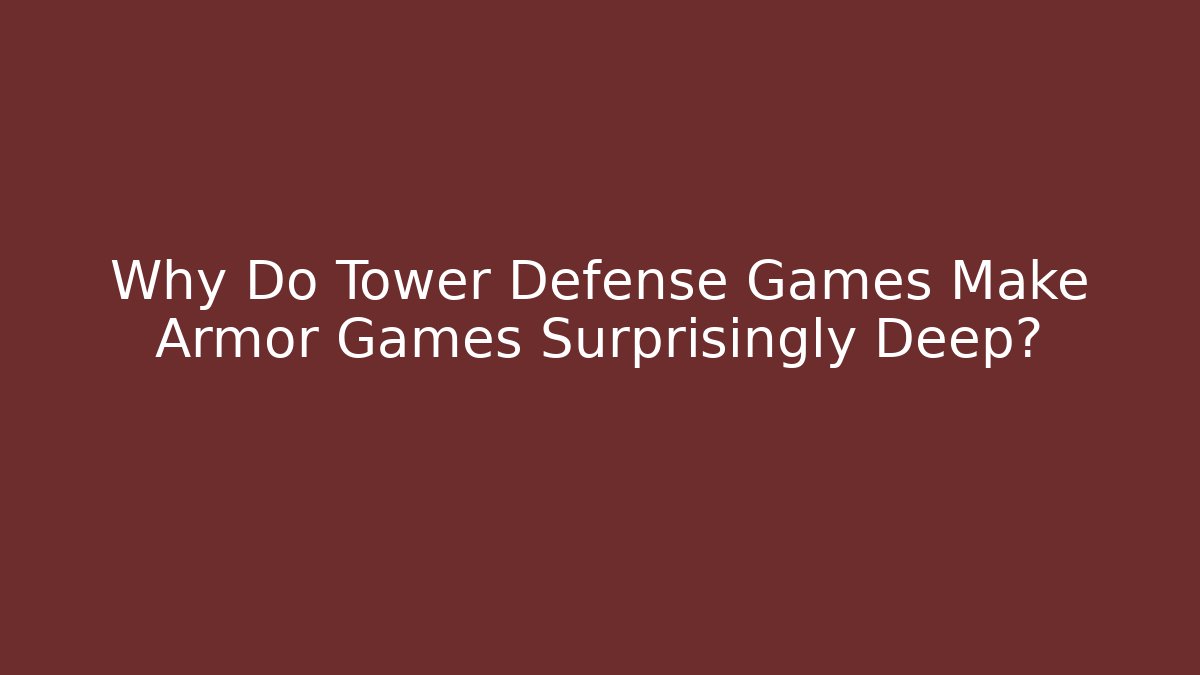 Why Do Tower Defense Games Make Armor Games Surprisingly Deep? - Create More Assets