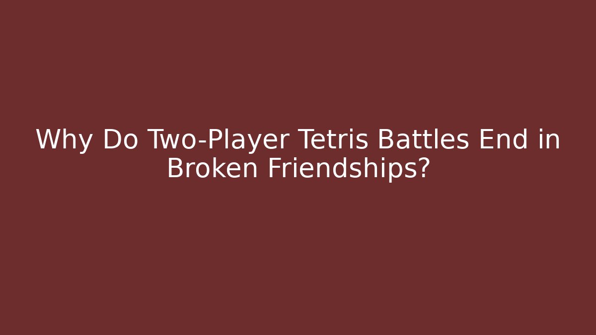 Why Do Two-Player Tetris Battles End in Broken Friendships?