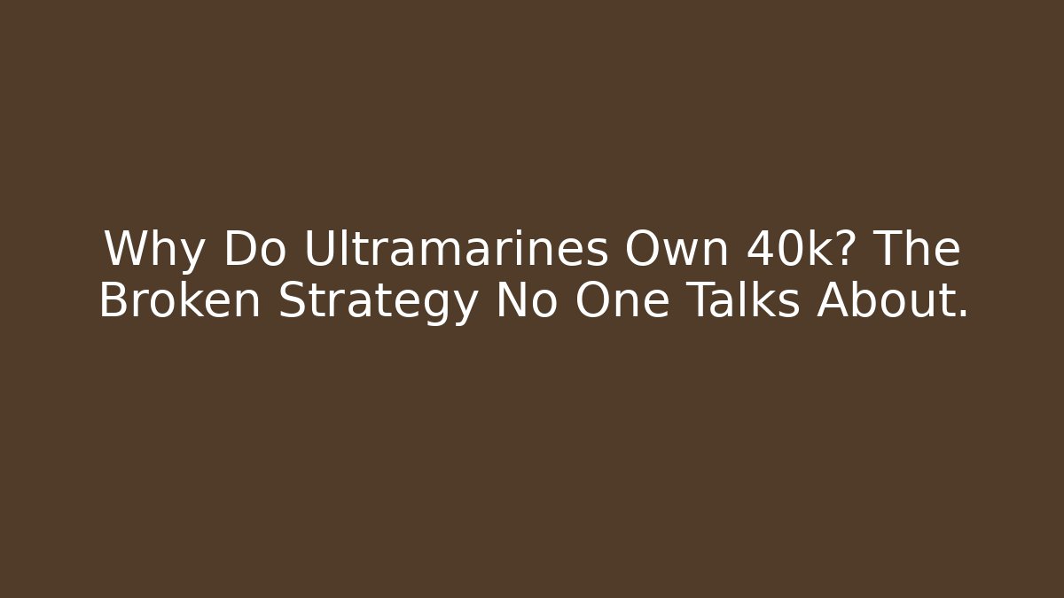 Why Do Ultramarines Own 40k? The Broken Strategy No One Talks About.