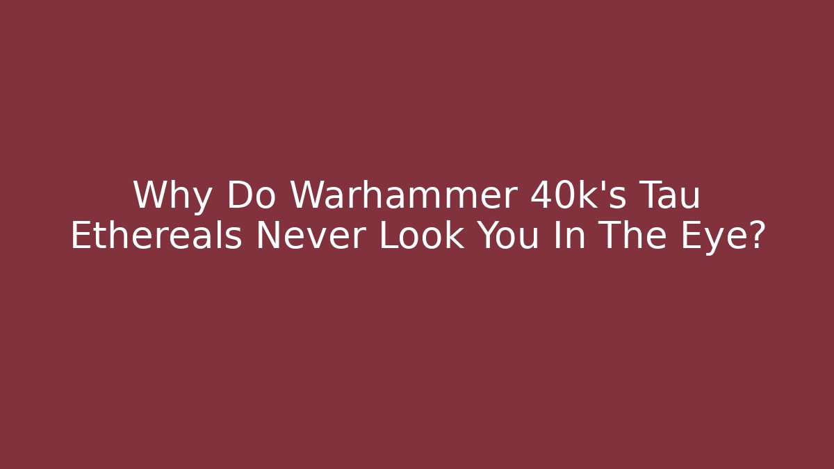 Why Do Warhammer 40k's Tau Ethereals Never Look You In The Eye?